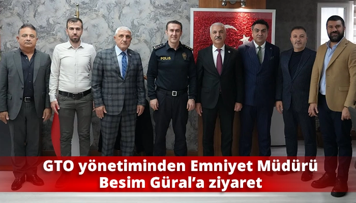 GTO y&ouml;netiminden Emniyet M&uuml;d&uuml;r&uuml; Besim G&uuml;ral&rsquo;a ziyaret