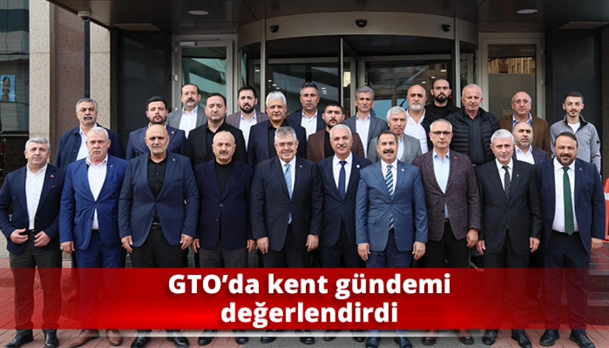 GTO’da kent gündemi değerlendirdi