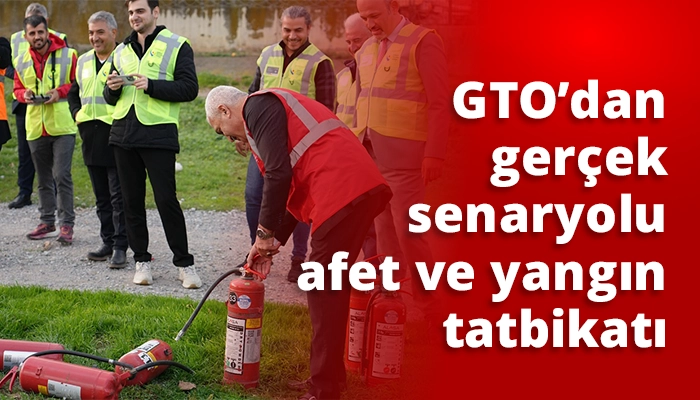GTO’dan gerçek senaryolu afet ve yangın tatbikatı