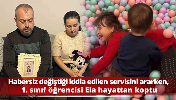 Habersiz değiştiği iddia edilen servisini ararken, 1. sınıf &ouml;ğrencisi Ela hayattan koptu