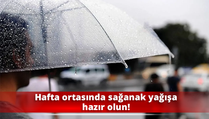 Hafta ortasında sağanak yağışa hazır olun!