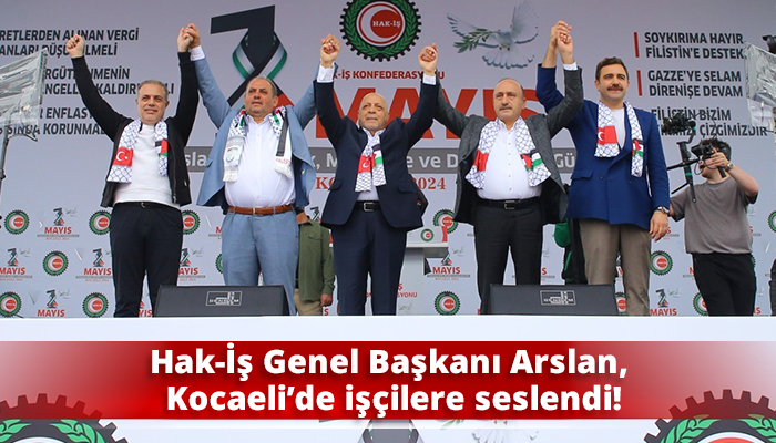 Hak-İş Genel Başkanı Arslan, Kocaeli’de işçilere seslendi!