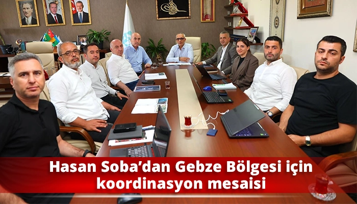 Hasan Soba&rsquo;dan Gebze B&ouml;lgesi i&ccedil;in koordinasyon mesaisi
