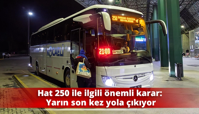 Hat 250 ile ilgili &ouml;nemli karar: Yarın son kez yola &ccedil;ıkıyor