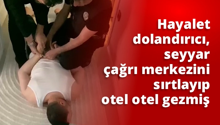 Hayalet dolandırıcı, seyyar &ccedil;ağrı merkezini sırtlayıp otel otel gezmiş