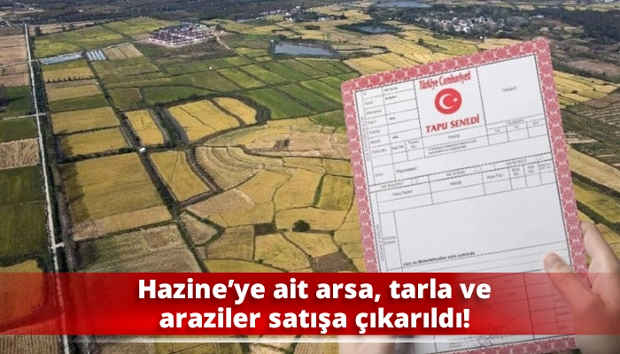 Hazine’ye ait arsa, tarla ve araziler satışa çıkarıldı!