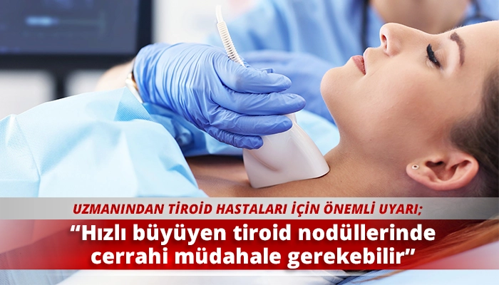 “Hızlı büyüyen tiroid nodüllerinde cerrahi müdahale gerekebilir”