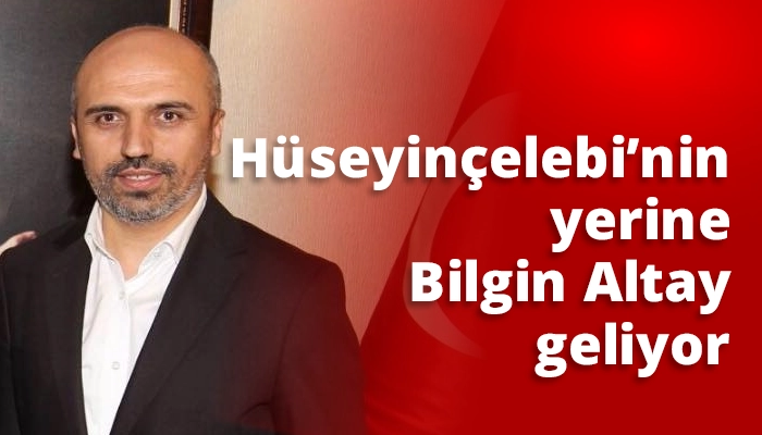 H&uuml;seyin&ccedil;elebi&rsquo;nin yerine Bilgin Altay geliyor
