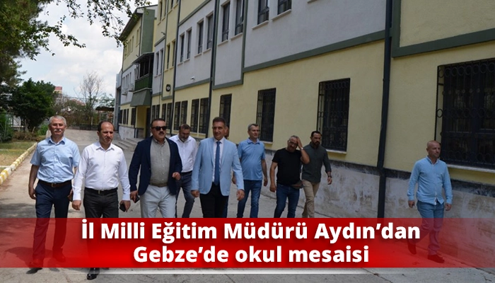 İl Milli Eğitim M&uuml;d&uuml;r&uuml; Aydın&rsquo;dan Gebze&rsquo;de okul mesaisi
