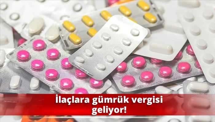 İlaçlara gümrük vergisi geliyor!