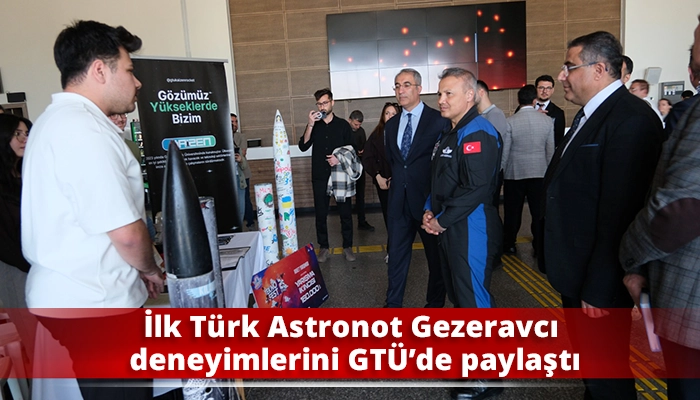 İlk T&uuml;rk Astronot Gezeravcı deneyimlerini GT&Uuml;&rsquo;de paylaştı