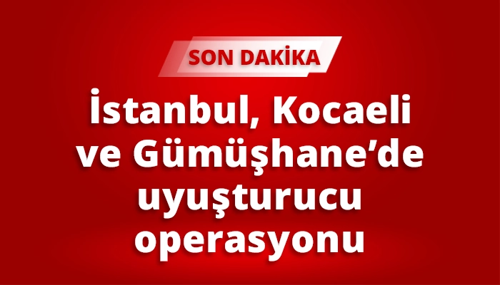 İstanbul, Kocaeli ve G&uuml;m&uuml;şhane&rsquo;de uyuşturucu operasyonu