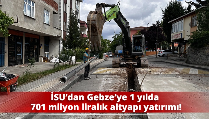 İSU&rsquo;dan Gebze&rsquo;ye 1 yılda 701 milyon liralık altyapı yatırımı!