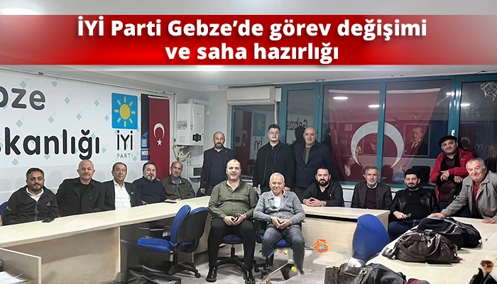 İYİ Parti Gebze&rsquo;de g&ouml;rev değişimi ve saha hazırlığı