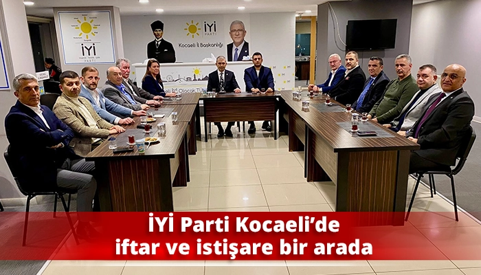 İYİ Parti Kocaeli&rsquo;de iftar ve istişare bir arada
