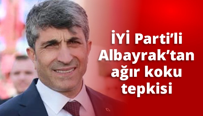 İYİ Parti&rsquo;li Albayrak&rsquo;tan ağır koku tepkisi
