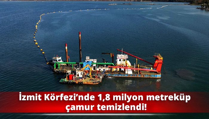 İzmit K&ouml;rfezi&rsquo;nde 1,8 milyon metrek&uuml;p &ccedil;amur temizlendi!