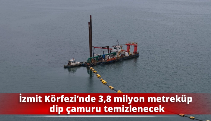 İzmit Körfezi’nde 3,8 milyon metreküp dip çamuru temizlenecek
