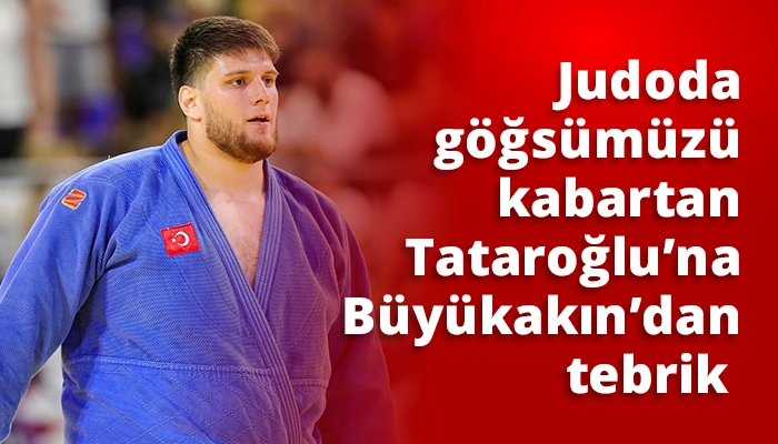 Judoda g&ouml;ğs&uuml;m&uuml;z&uuml; kabartan Tataroğlu&rsquo;na B&uuml;y&uuml;kakın&rsquo;dan tebrik