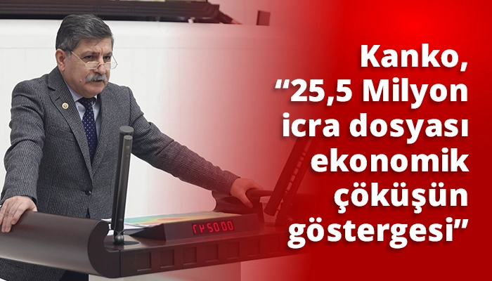 Kanko, &ldquo;25,5 Milyon icra dosyası ekonomik &ccedil;&ouml;k&uuml;ş&uuml;n g&ouml;stergesi&rdquo;