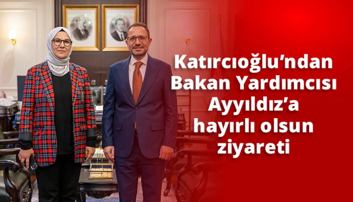 Katırcıoğlu&rsquo;ndan Bakan Yardımcısı Ayyıldız&rsquo;a hayırlı olsun ziyareti
