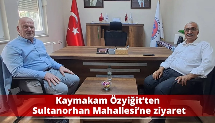 Kaymakam Özyiğit’ten Sultanorhan Mahallesi’ne ziyaret
