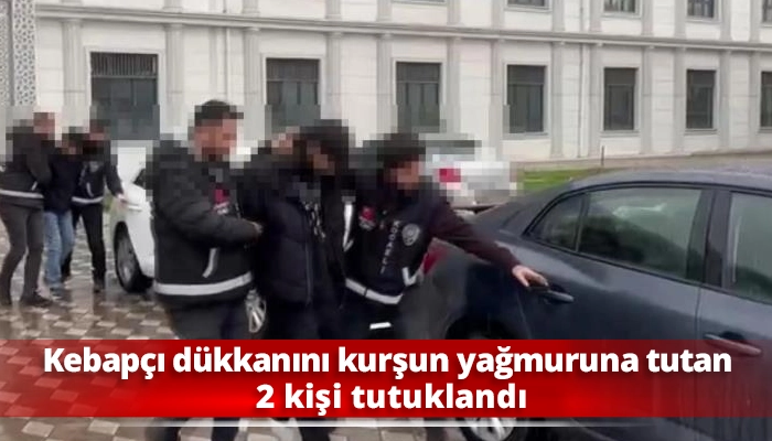 Kebap&ccedil;ı d&uuml;kkanını kurşun yağmuruna tutan 2 kişi tutuklandı