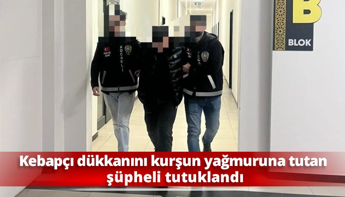 Kebap&ccedil;ı d&uuml;kkanını kurşun yağmuruna tutan ş&uuml;pheli tutuklandı