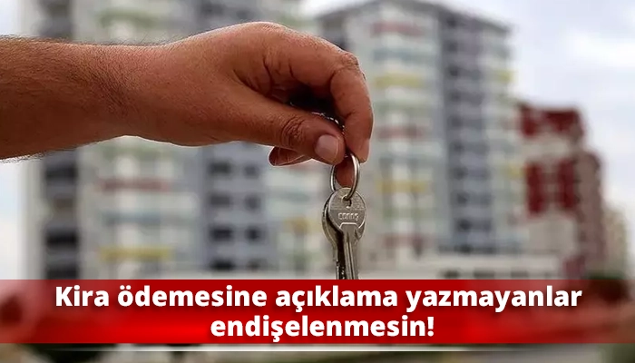 Kira ödemesine açıklama yazmayanlar endişelenmesin!