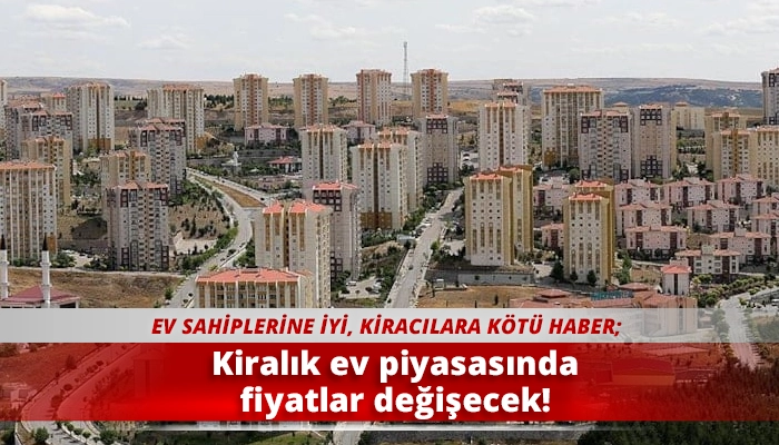 Kiralık ev piyasasında fiyatlar değişecek!