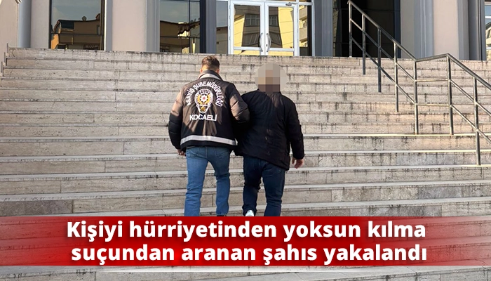 Kişiyi h&uuml;rriyetinden yoksun kılma su&ccedil;undan aranan şahıs yakalandı