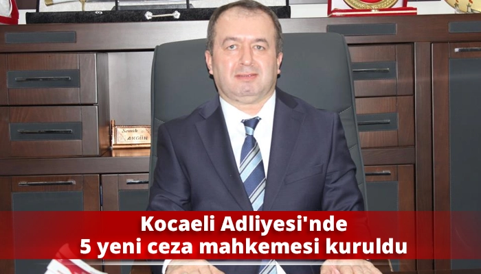 Kocaeli Adliyesi&rsquo;nde 5 yeni ceza mahkemesi kuruldu