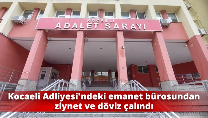 Kocaeli Adliyesi’ndeki emanet bürosundan ziynet ve döviz çalındı