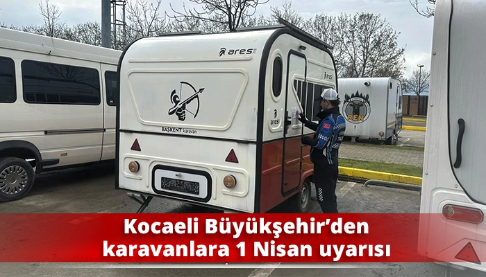 Kocaeli B&uuml;y&uuml;kşehir&rsquo;den karavanlara 1 Nisan uyarısı