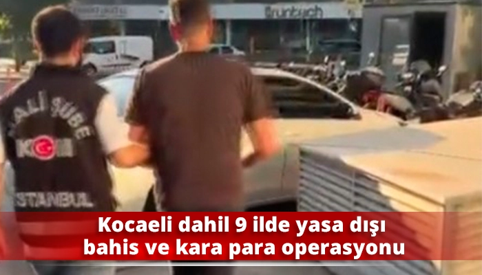 Kocaeli dahil 9 ilde yasa dışı bahis ve kara para operasyonu