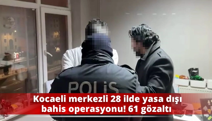 Kocaeli merkezli 28 ilde yasa dışı bahis operasyonu! 61 g&ouml;zaltı