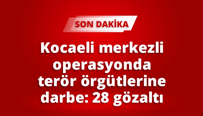 Kocaeli merkezli operasyonda ter&ouml;r &ouml;rg&uuml;tlerine darbe 28 g&ouml;zaltı
