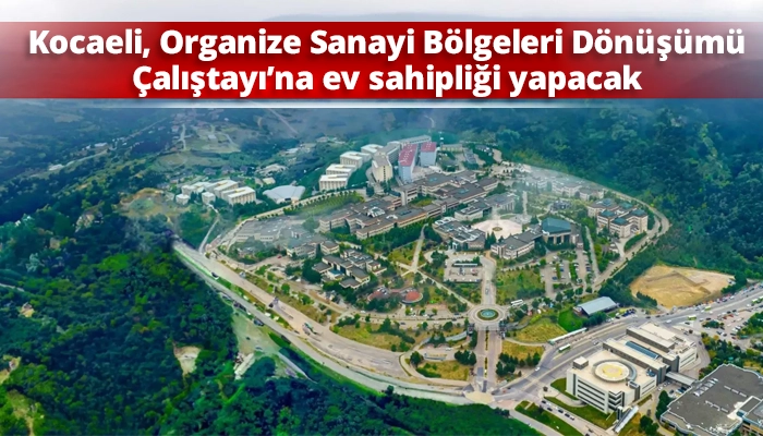 Kocaeli, Organize Sanayi B&ouml;lgeleri D&ouml;n&uuml;ş&uuml;m&uuml; &Ccedil;alıştayı&rsquo;na ev sahipliği yapacak