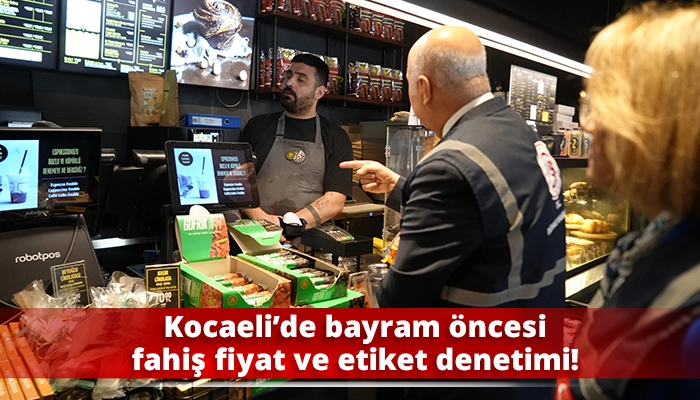 Kocaeli’de bayram öncesi fahiş fiyat ve etiket denetimi!