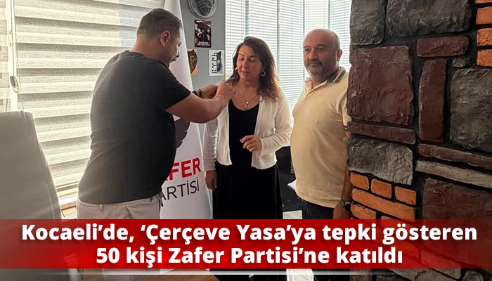 Kocaeli&rsquo;de, &lsquo;&Ccedil;er&ccedil;eve Yasa&rsquo;ya tepki g&ouml;steren 50 kişi Zafer Partisi&rsquo;ne katıldı