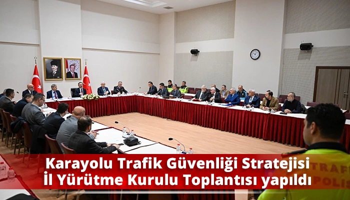 Karayolu Trafik G&uuml;venliği Stratejisi İl Y&uuml;r&uuml;tme Kurulu Toplantısı yapıldı