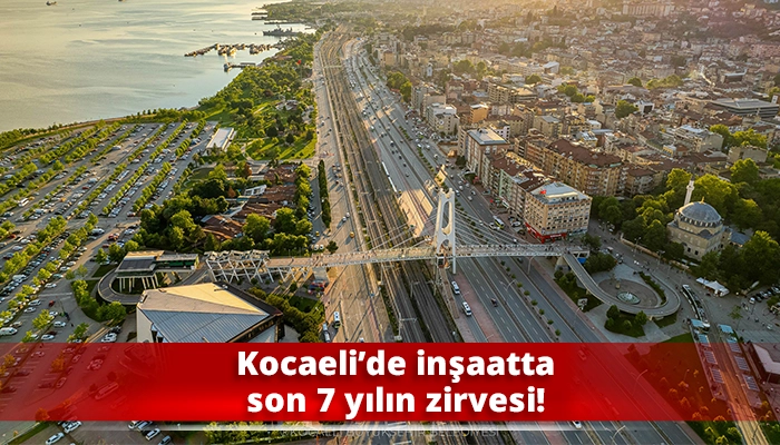 Kocaeli&rsquo;de inşaatta son 7 yılın zirvesi!