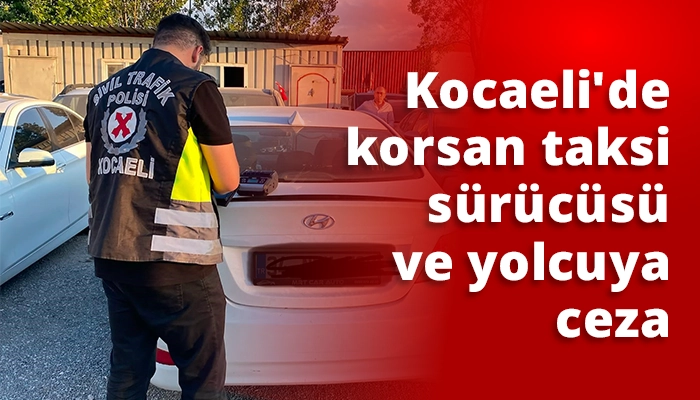 Kocaeli&rsquo;de korsan taksi s&uuml;r&uuml;c&uuml;s&uuml; ve yolcuya ceza