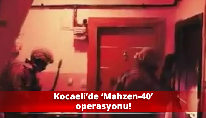 Kocaeli’de ‘Mahzen-40’ operasyonu!