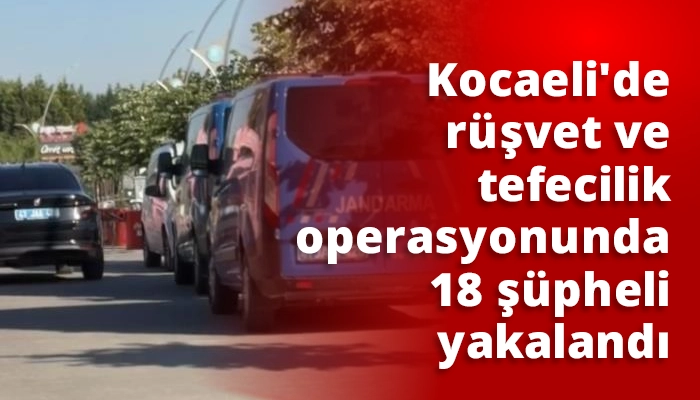 Kocaeli'de r&uuml;şvet ve tefecilik operasyonunda 18 ş&uuml;pheli yakalandı