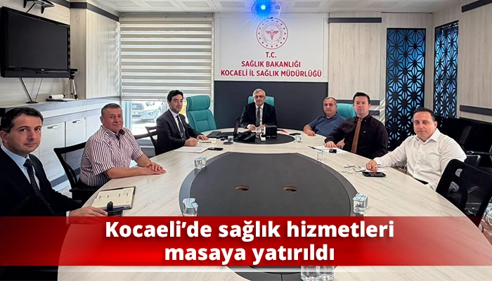 Kocaeli&rsquo;de sağlık hizmetleri masaya yatırıldı
