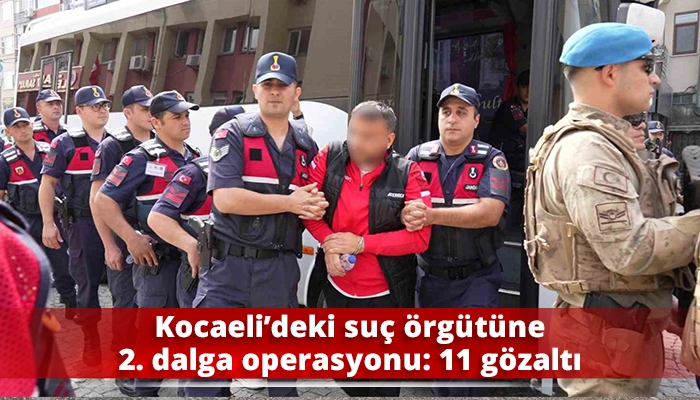 Kocaeli&rsquo;deki su&ccedil; &ouml;rg&uuml;t&uuml;ne 2. dalga operasyonu: 11 g&ouml;zaltı