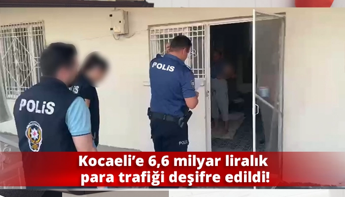 Kocaeli&rsquo;e 6,6 milyar liralık para trafiği deşifre edildi!