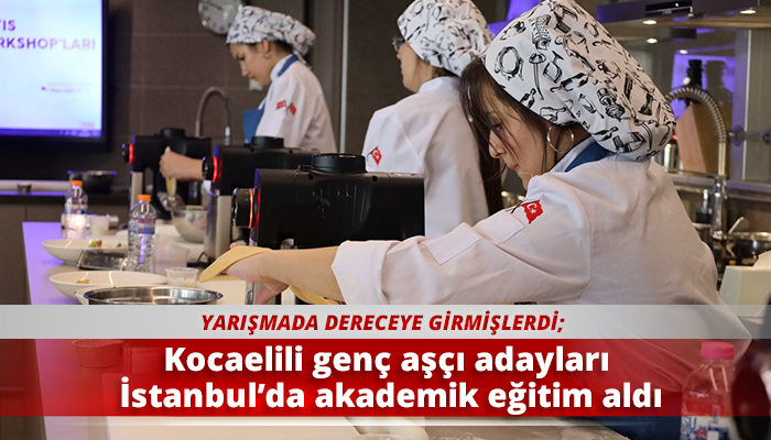 Kocaelili genç aşçı adayları İstanbul’da akademik eğitim aldı
