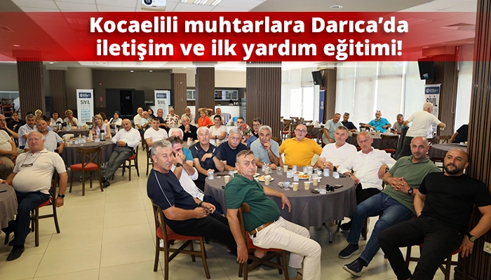 Kocaelili muhtarlara Darıca&rsquo;da iletişim ve ilk yardım eğitimi!